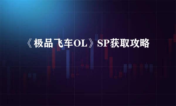 《极品飞车OL》SP获取攻略
