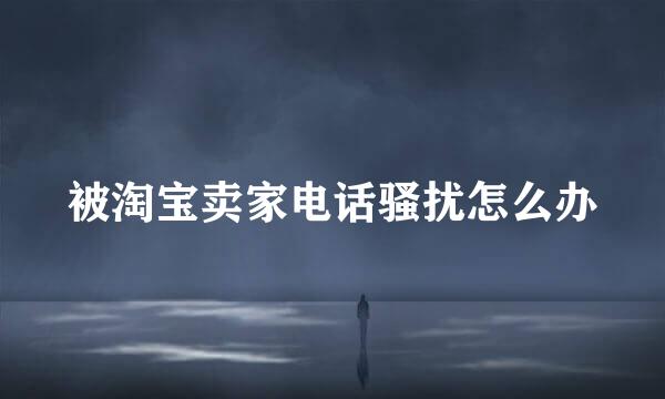被淘宝卖家电话骚扰怎么办