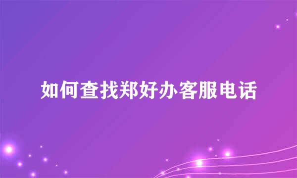 如何查找郑好办客服电话