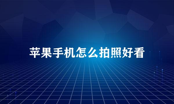 苹果手机怎么拍照好看