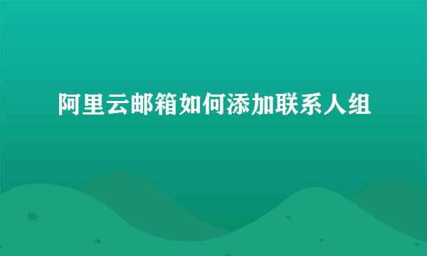 阿里云邮箱如何添加联系人组