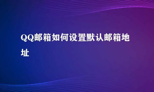 QQ邮箱如何设置默认邮箱地址