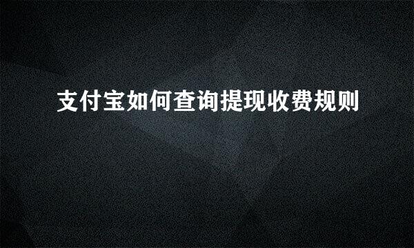 支付宝如何查询提现收费规则