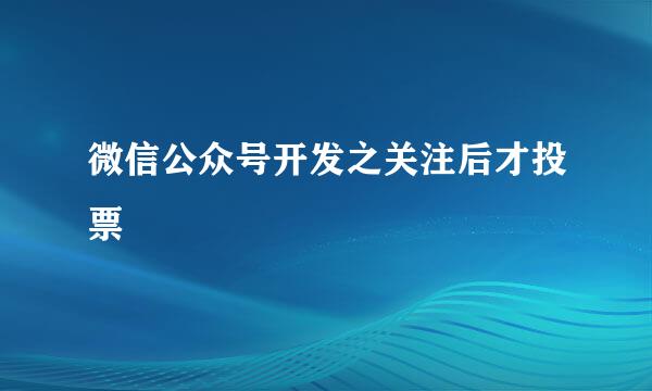 微信公众号开发之关注后才投票