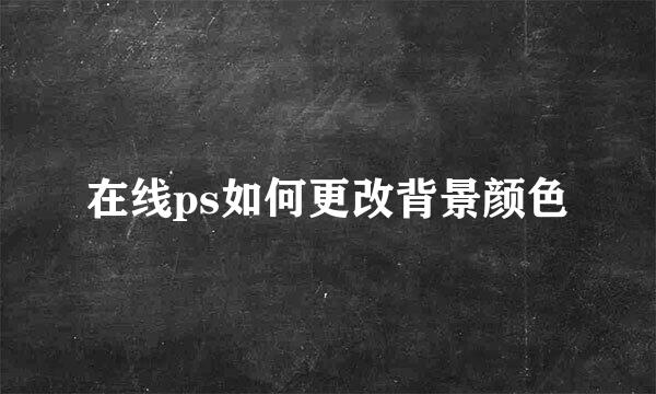 在线ps如何更改背景颜色
