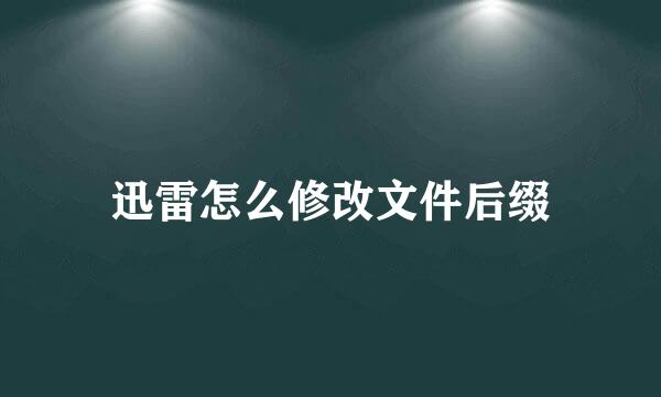 迅雷怎么修改文件后缀