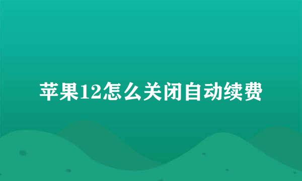 苹果12怎么关闭自动续费