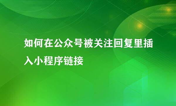 如何在公众号被关注回复里插入小程序链接