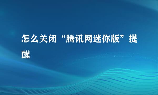 怎么关闭“腾讯网迷你版”提醒