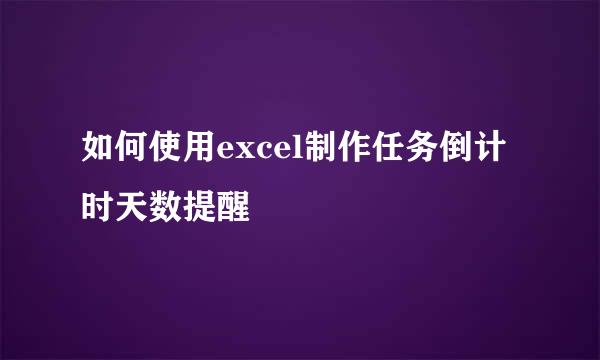 如何使用excel制作任务倒计时天数提醒