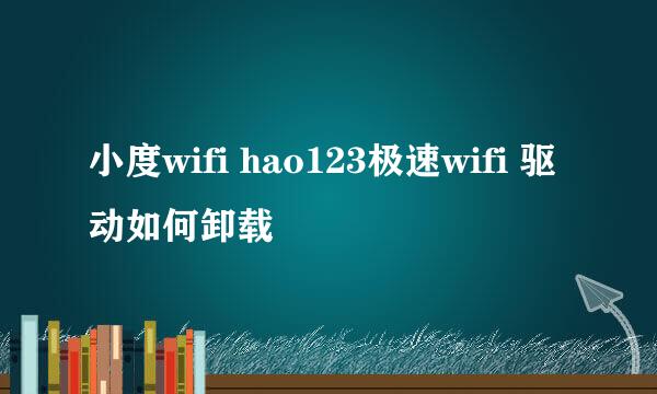 小度wifi hao123极速wifi 驱动如何卸载