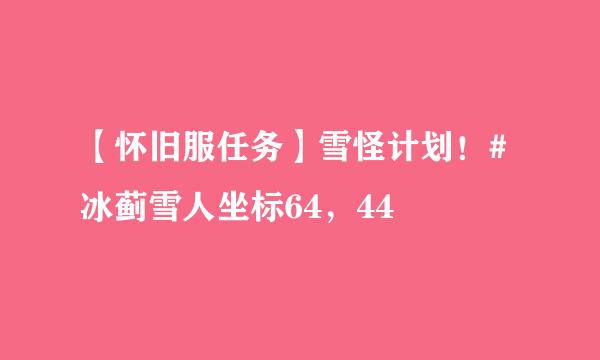 【怀旧服任务】雪怪计划！#冰蓟雪人坐标64，44