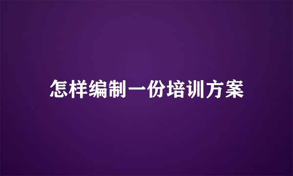 怎样编制一份培训方案
