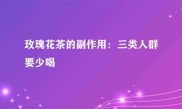 玫瑰花茶的副作用：三类人群要少喝