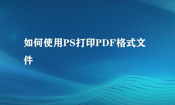 如何使用PS打印PDF格式文件
