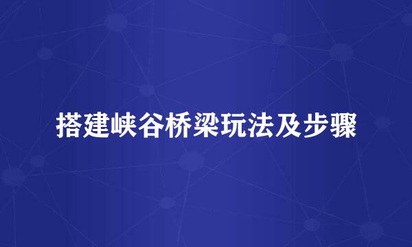 搭建峡谷桥梁玩法及步骤
