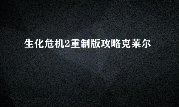 生化危机2重制版攻略克莱尔