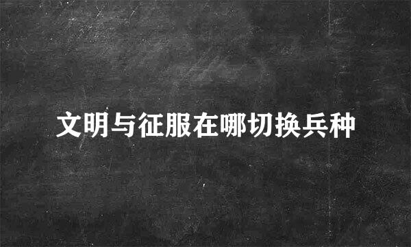 文明与征服在哪切换兵种