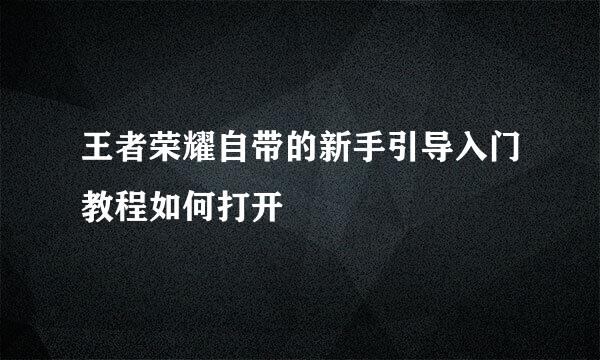 王者荣耀自带的新手引导入门教程如何打开