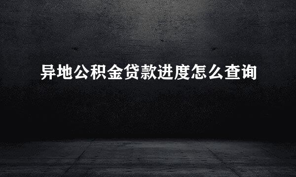 异地公积金贷款进度怎么查询