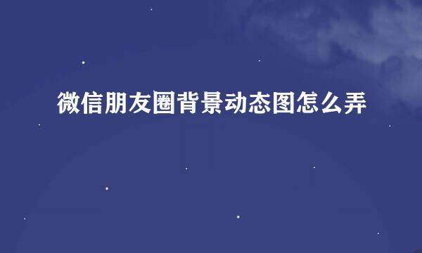 微信朋友圈背景动态图怎么弄