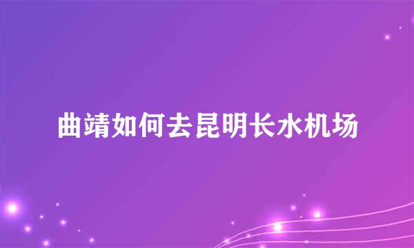 曲靖如何去昆明长水机场