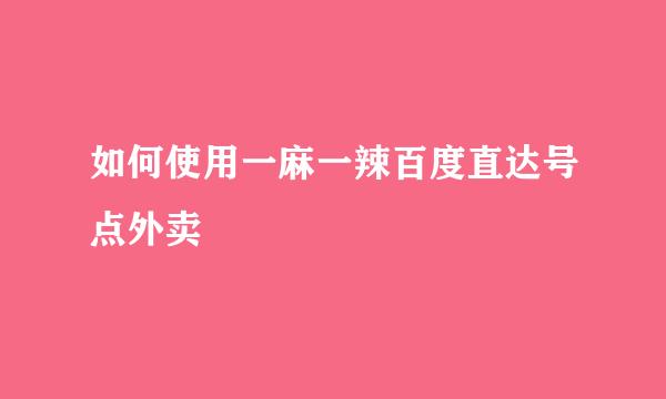 如何使用一麻一辣百度直达号点外卖