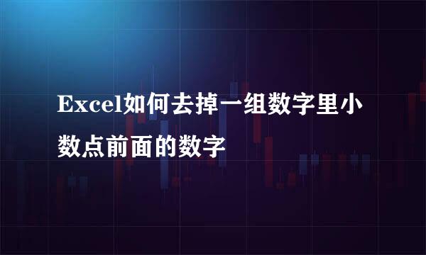 Excel如何去掉一组数字里小数点前面的数字