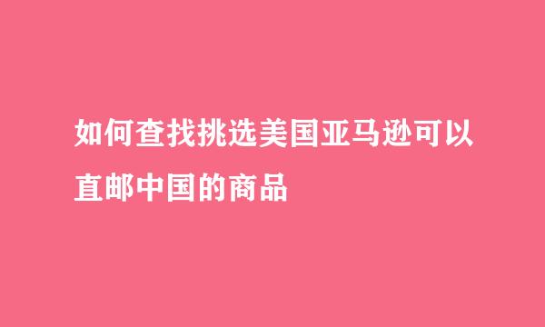 如何查找挑选美国亚马逊可以直邮中国的商品