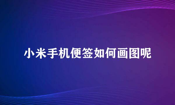 小米手机便签如何画图呢