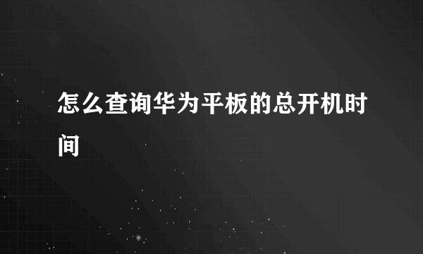 怎么查询华为平板的总开机时间