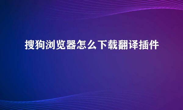 搜狗浏览器怎么下载翻译插件