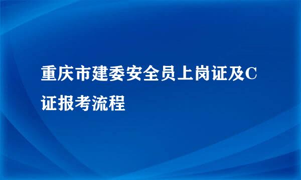 重庆市建委安全员上岗证及C证报考流程