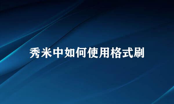 秀米中如何使用格式刷