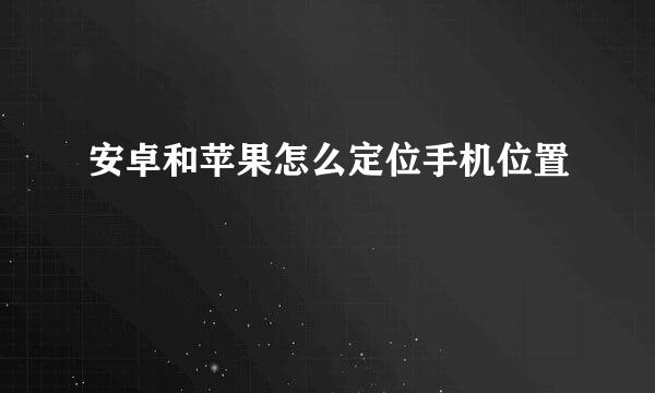安卓和苹果怎么定位手机位置