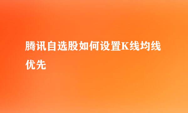 腾讯自选股如何设置K线均线优先