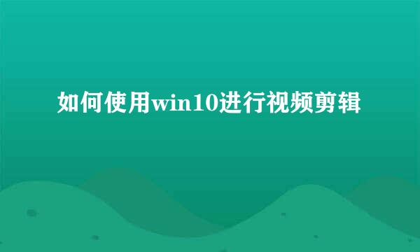 如何使用win10进行视频剪辑
