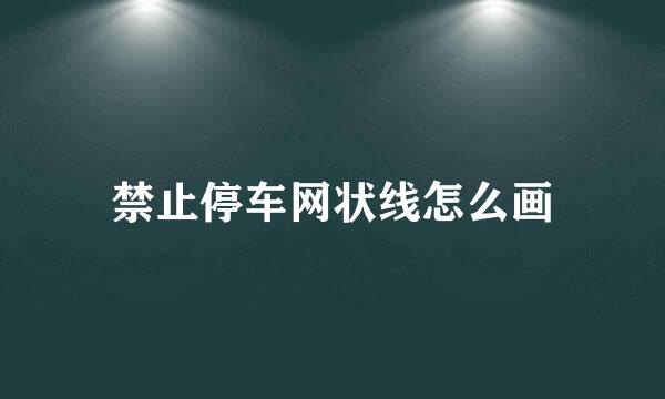 禁止停车网状线怎么画