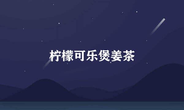 柠檬可乐煲姜茶