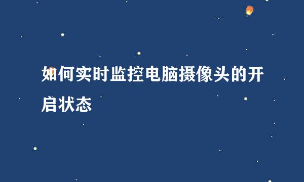 如何实时监控电脑摄像头的开启状态