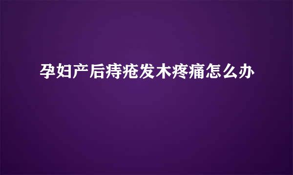 孕妇产后痔疮发木疼痛怎么办