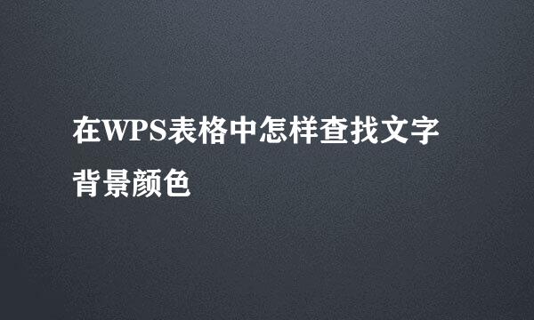 在WPS表格中怎样查找文字背景颜色