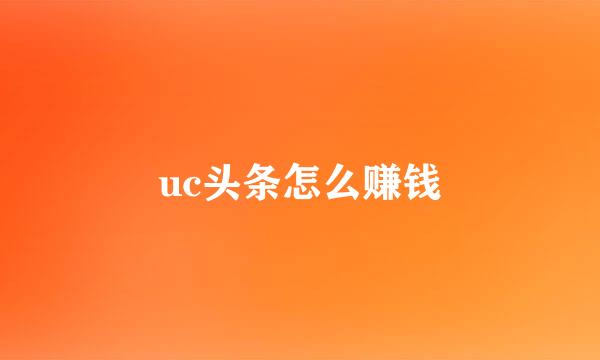 uc头条怎么赚钱