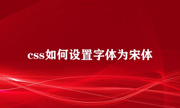 css如何设置字体为宋体