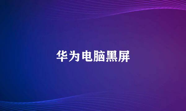 华为电脑黑屏
