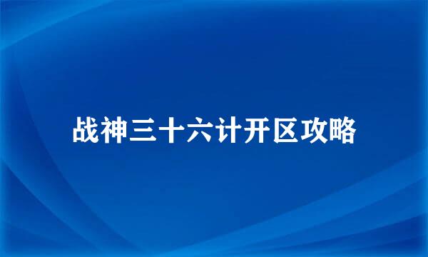 战神三十六计开区攻略