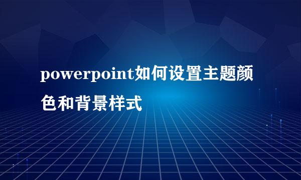 powerpoint如何设置主题颜色和背景样式