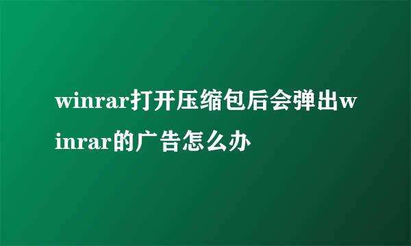 winrar打开压缩包后会弹出winrar的广告怎么办