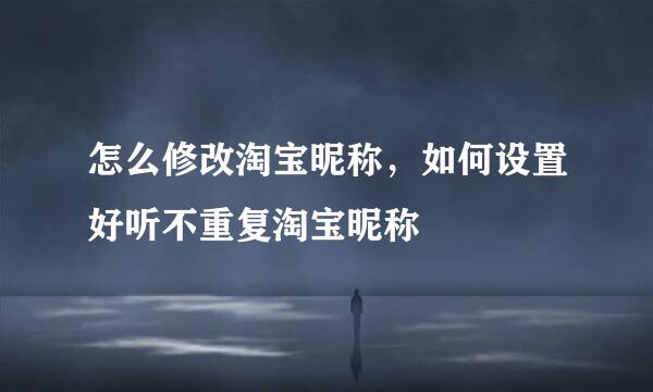 怎么修改淘宝昵称，如何设置好听不重复淘宝昵称