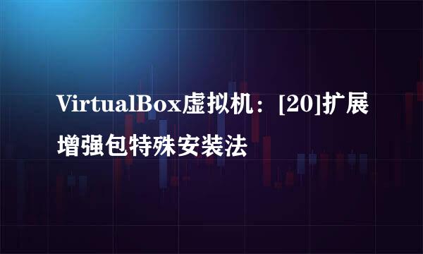 VirtualBox虚拟机：[20]扩展增强包特殊安装法